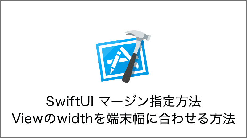 SwiftUI マージンの指定方法、Viewのwidthを端末幅に合わせる方法